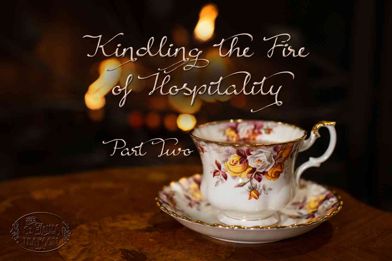 A floral teacup and saucer sit on a wooden table, radiating hospitality and warmth, with a cozy fire blurred in the background. Script text reads, “Kindling the Fire of Hospitality Part Two.”.